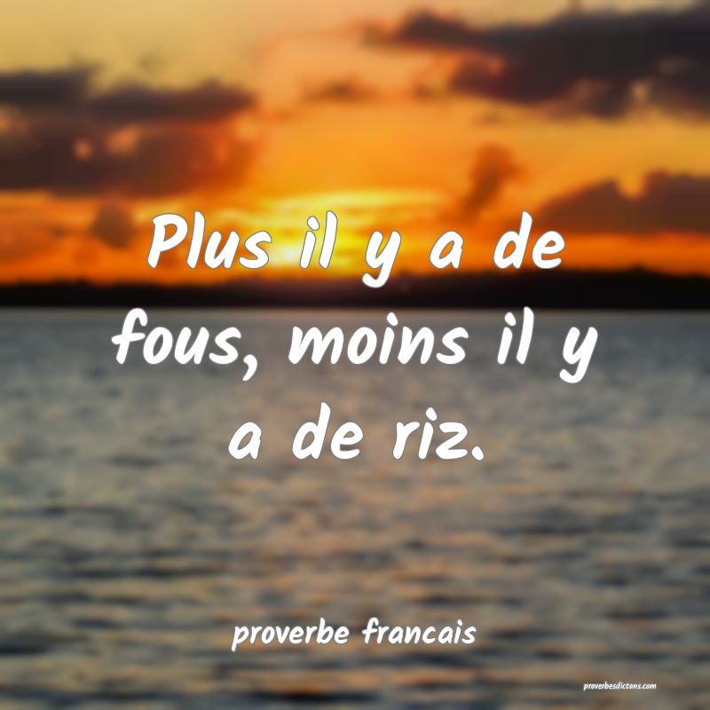  Plus il y a de fous, moins il y a de riz.
