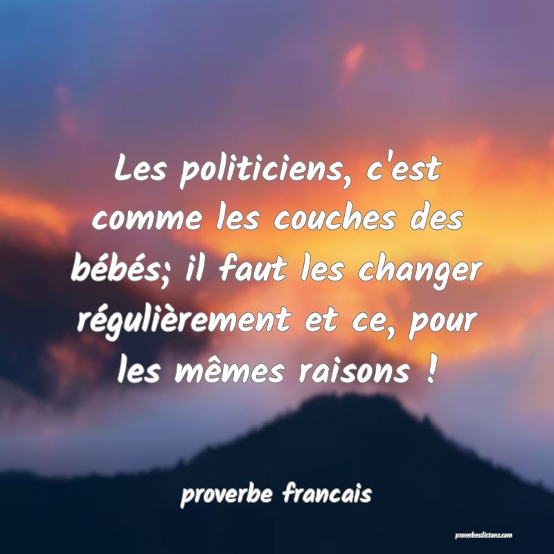  Les politiciens, c'est comme les couches des bébés; il faut les changer régulièrement et ce, pour les mêmes raisons ! 