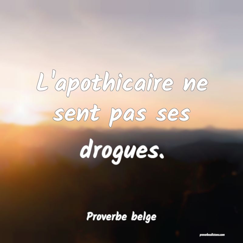  L'apothicaire ne sent pas ses drogues.