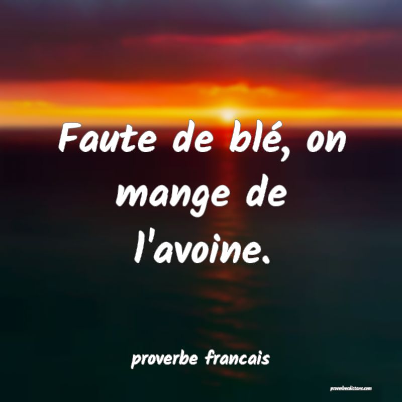  Faute de blé, on mange de l'avoine.