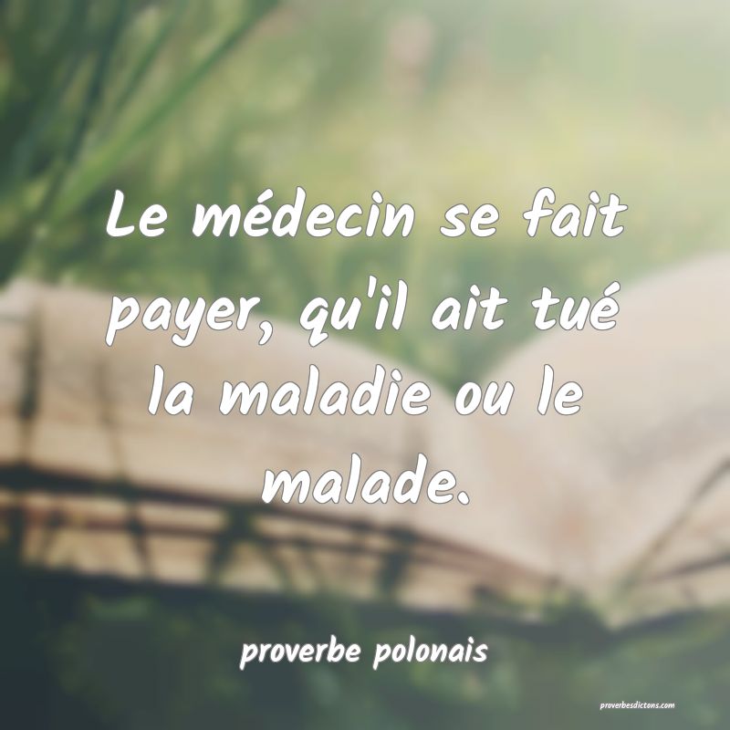  Le médecin se fait payer, qu'il ait tué la maladie ou le malade.