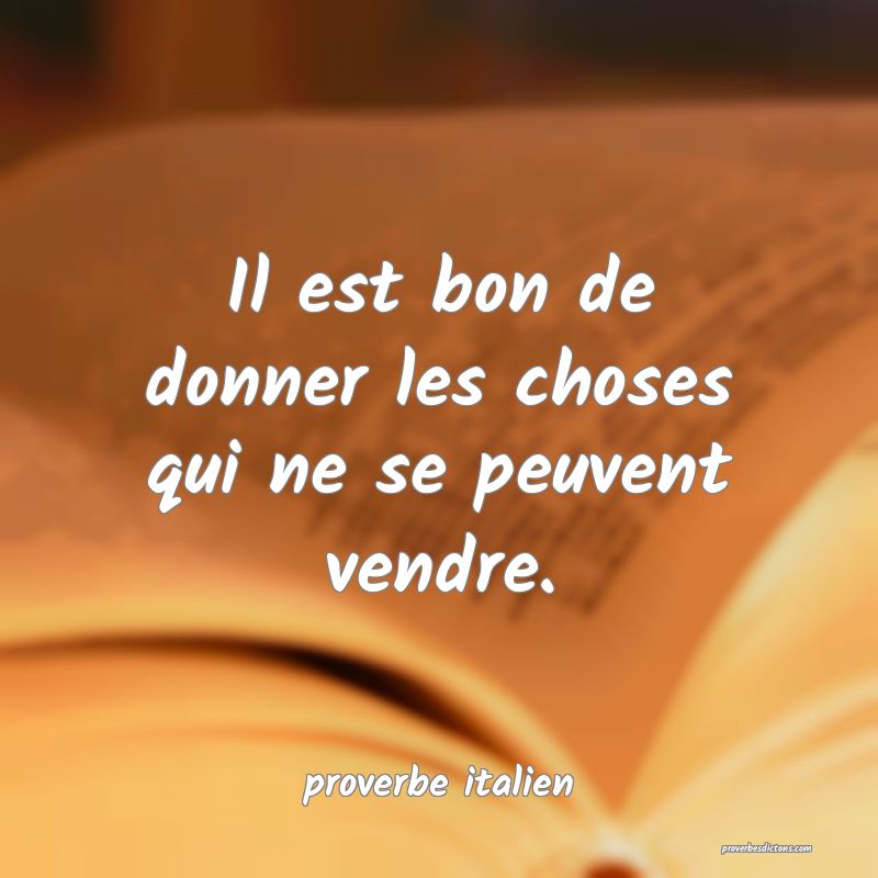  Il est bon de donner les choses qui ne se peuvent vendre.