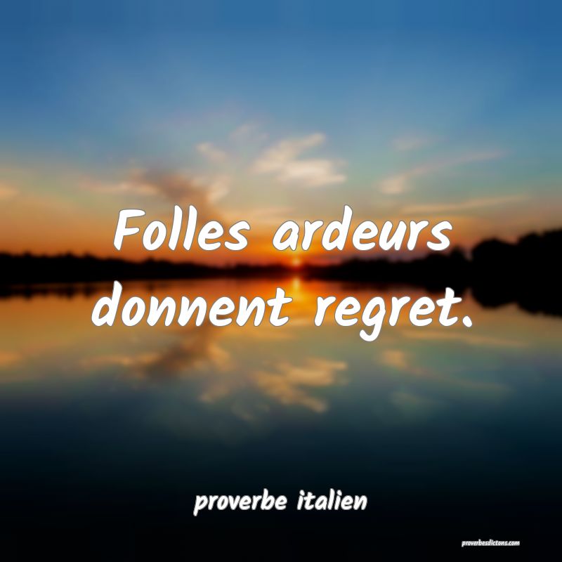 Folles ardeurs donnent regret.