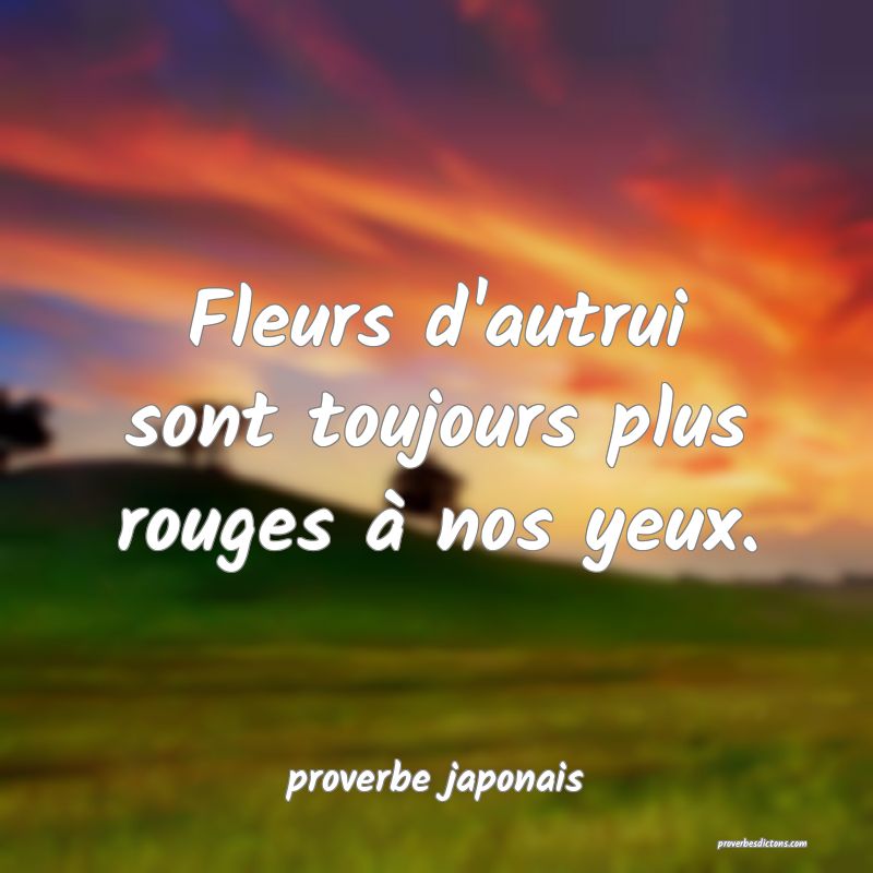  Fleurs d'autrui sont toujours plus rouges à nos yeux.