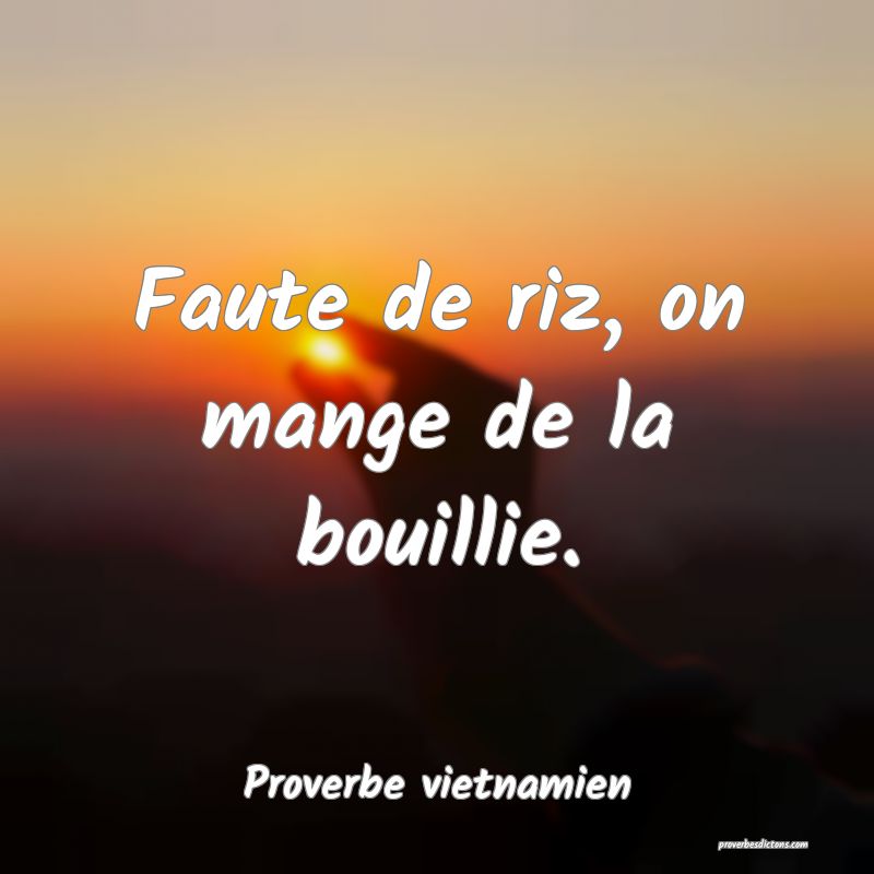  Faute de riz, on mange de la bouillie.
