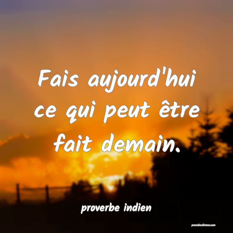 Fais aujourd'hui ce qui peut être fait demain.