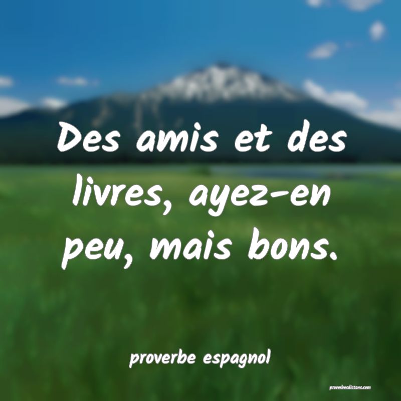  Des amis et des livres, ayez-en peu, mais bons.