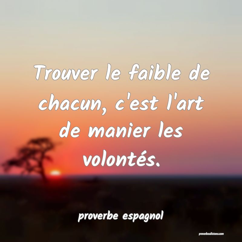  Trouver le faible de chacun, c'est l'art de manier les volontés.
