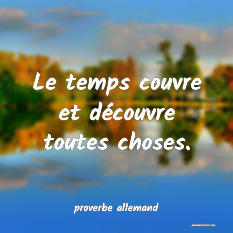  Le temps couvre et découvre toutes choses.