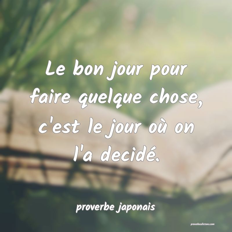  Le bon jour pour faire quelque chose, c'est le jour où on l'a decidé.