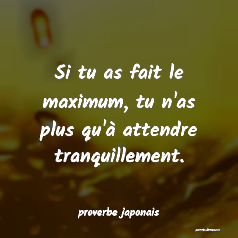 Si tu as fait le maximum, tu n'as plus qu'à attendre tranquillement.