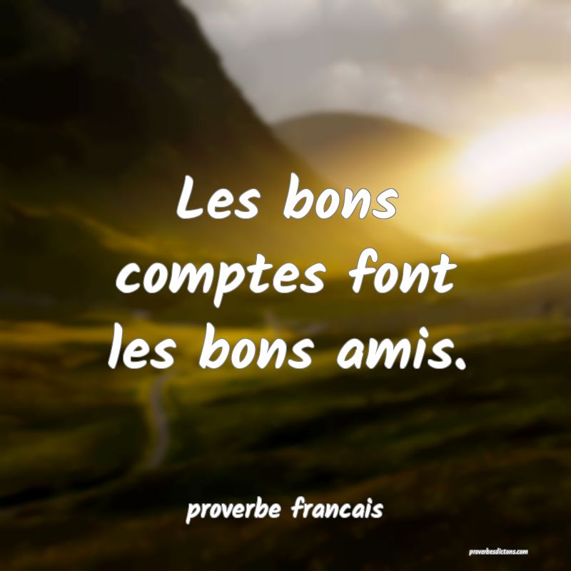  Les bons comptes font les bons amis.