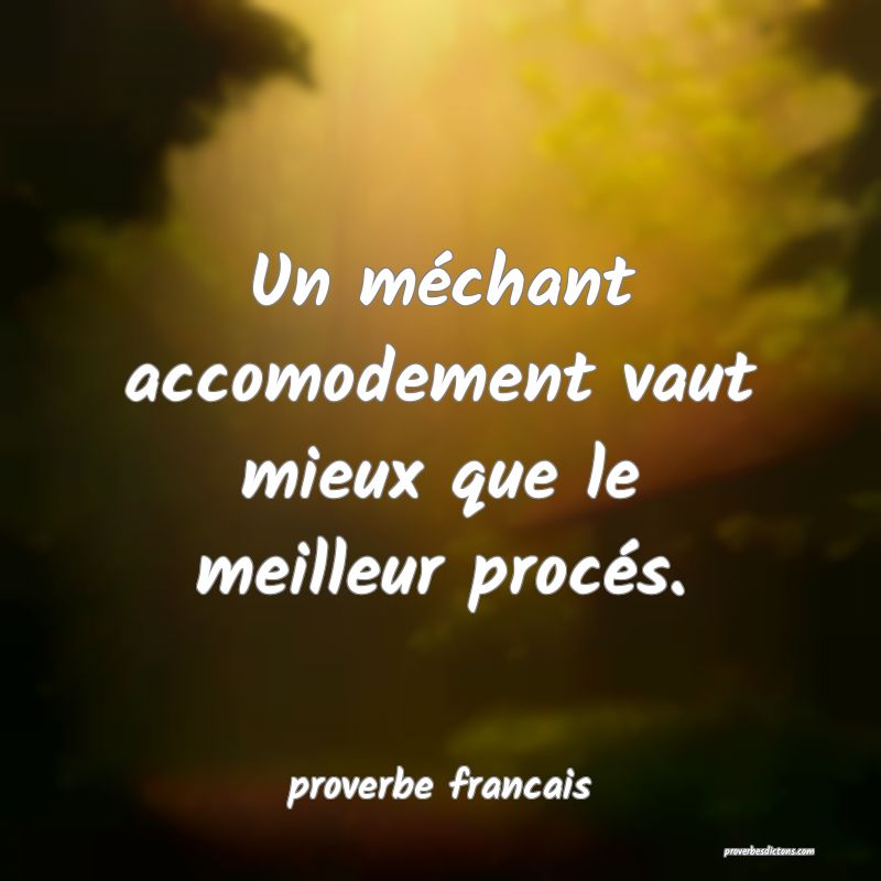  Un méchant accomodement vaut mieux que le meilleur procés.