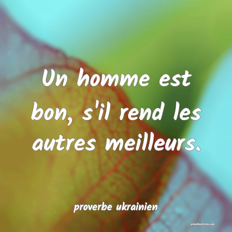 Un homme est bon, s'il rend les autres meilleurs.