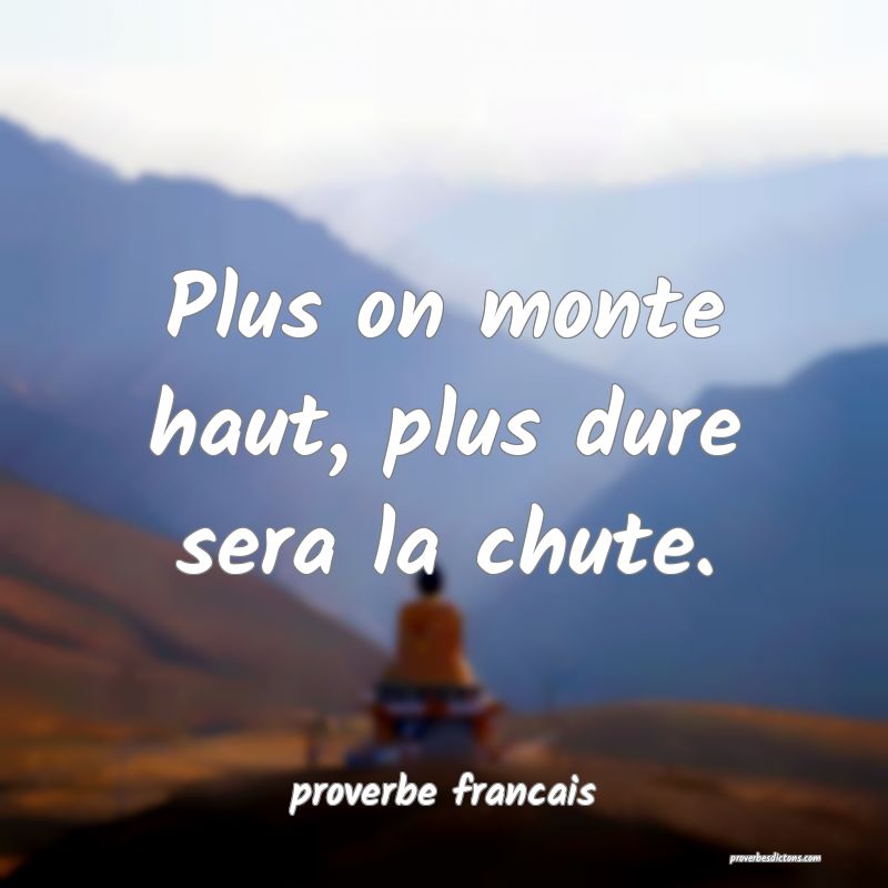  Plus on monte haut, plus dure sera la chute.
