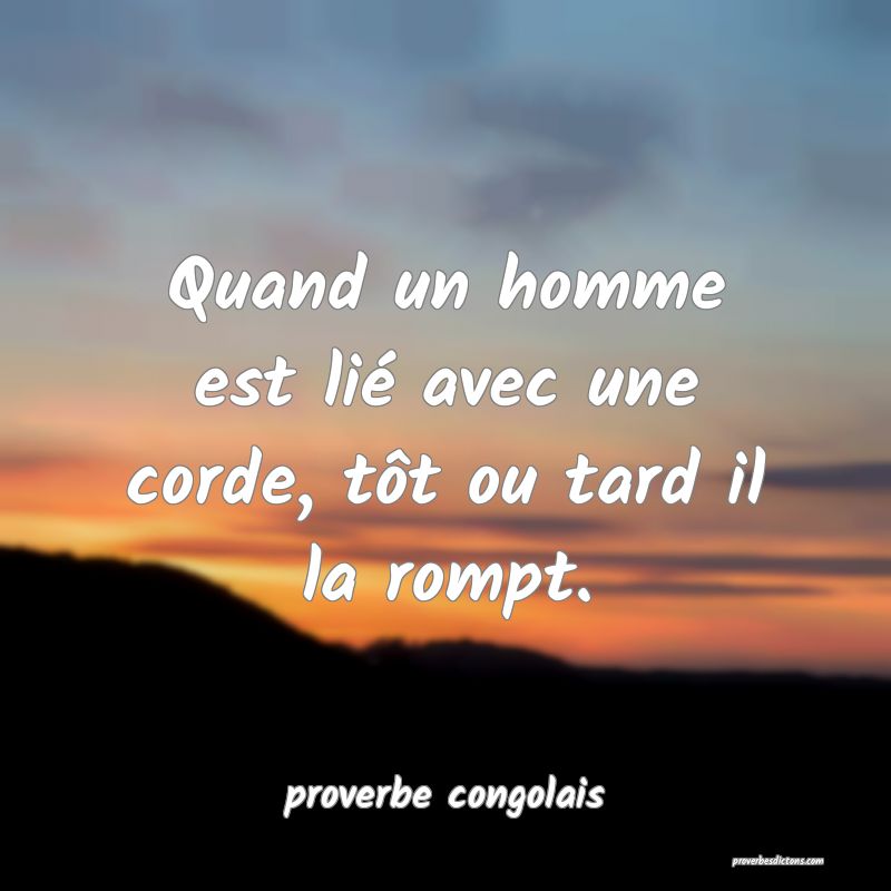  Quand un homme est lié avec une corde, tôt ou tard il la rompt.