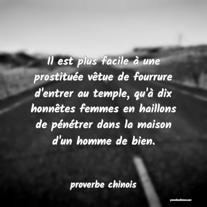  Il est plus facile à une prostituée vêtue de fourrure d'entrer au temple, qu'à dix honnêtes femmes en haillons de pénétrer dans la maison d'un homme de bien.