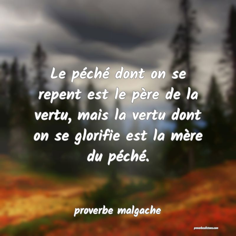  Le péché dont on se repent est le père de la vertu, mais la vertu dont on se glorifie est la mère du péché.