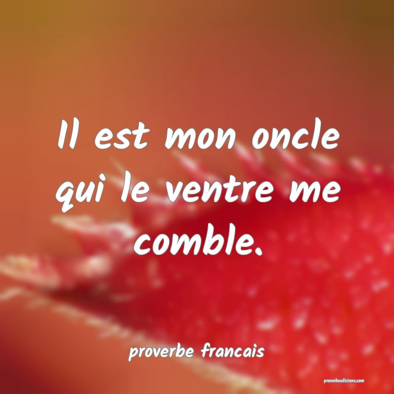  Il est mon oncle qui le ventre me comble.