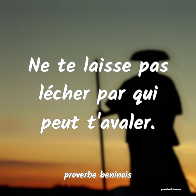  Ne te laisse pas lécher par qui peut t'avaler.