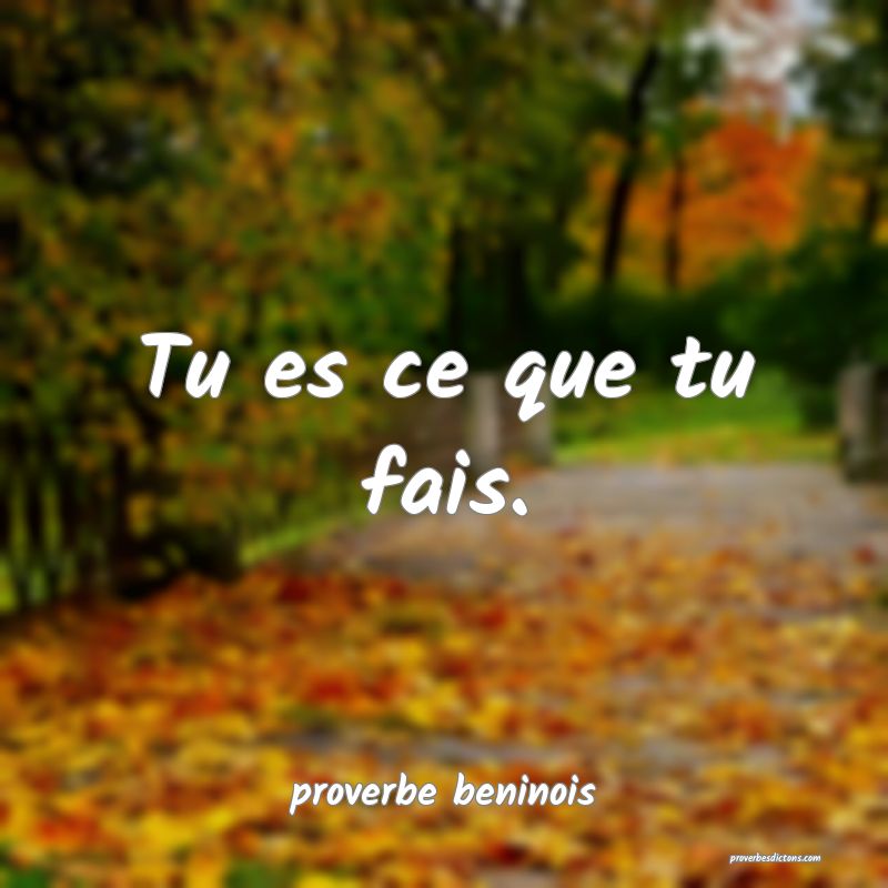  Tu es ce que tu fais.
