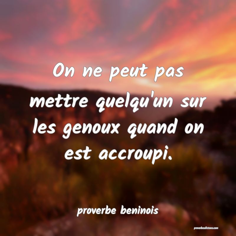 On ne peut pas mettre quelqu'un sur les genoux quand on est accroupi.