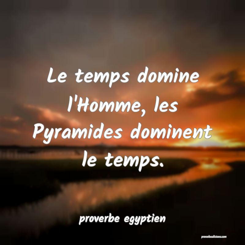  Le temps domine l'Homme, les Pyramides dominent le temps.
