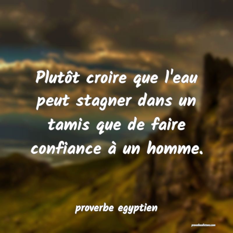  Plutôt croire que l'eau peut stagner dans un tamis que de faire confiance à un homme.