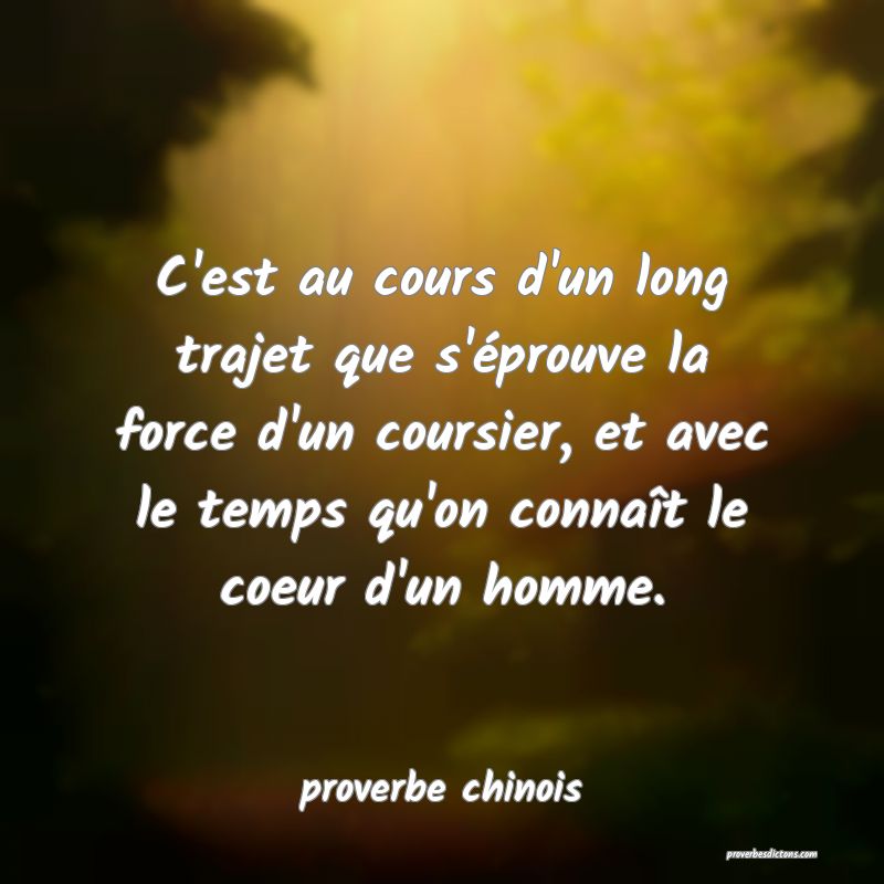 C'est au cours d'un long trajet que s'éprouve la force d'un coursier, et avec le temps qu'on connaît le coeur d'un homme.