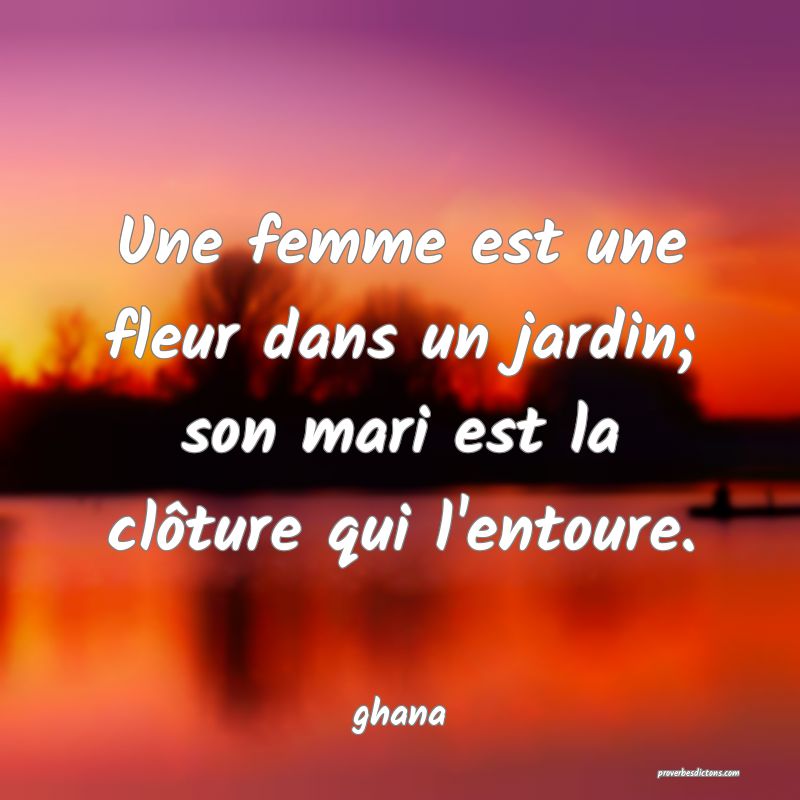  Une femme est une fleur dans un jardin; son mari est la clôture qui l'entoure.