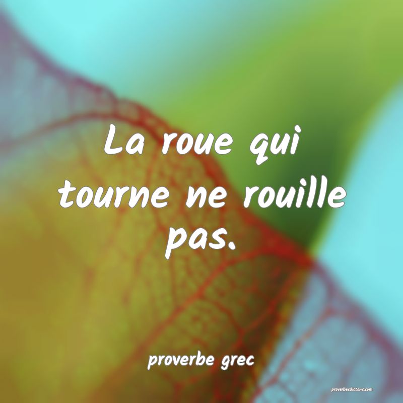  La roue qui tourne ne rouille pas.