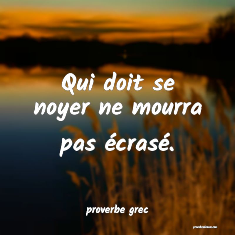  Qui doit se noyer ne mourra pas écrasé.