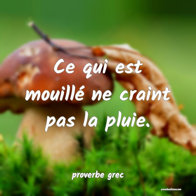  Ce qui est mouillé ne craint pas la pluie.