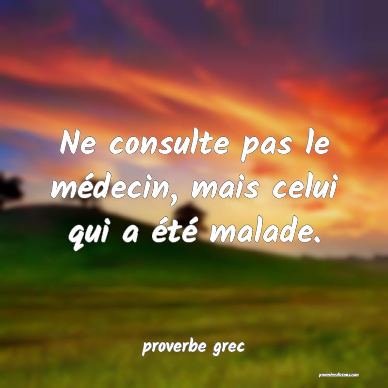 Ne consulte pas le médecin, mais celui qui a été malade.