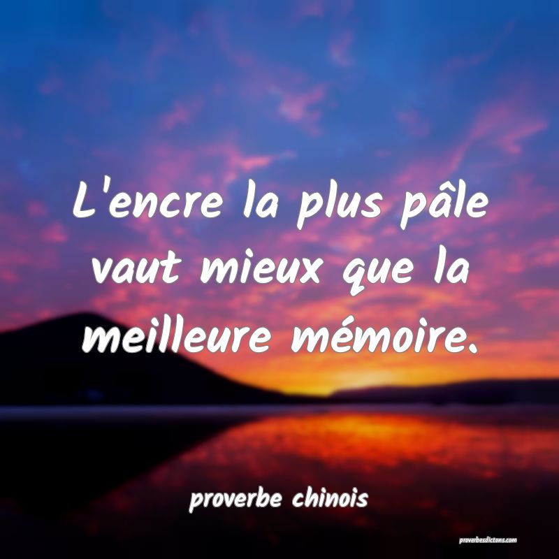  L'encre la plus pâle vaut mieux que la meilleure mémoire.