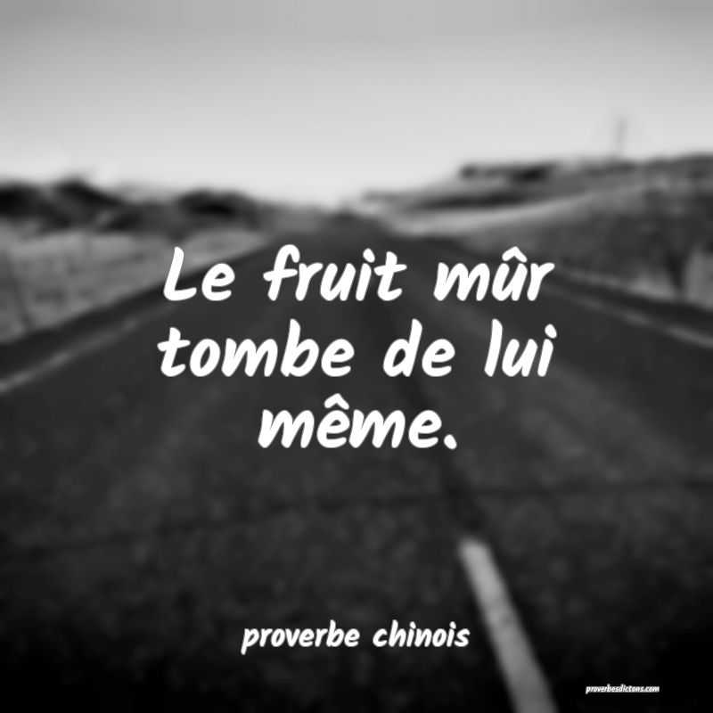  Le fruit mûr tombe de lui même.