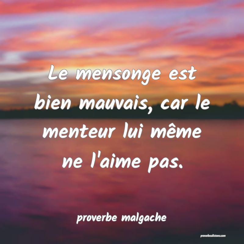  Le mensonge est bien mauvais, car le menteur lui même ne l'aime pas.