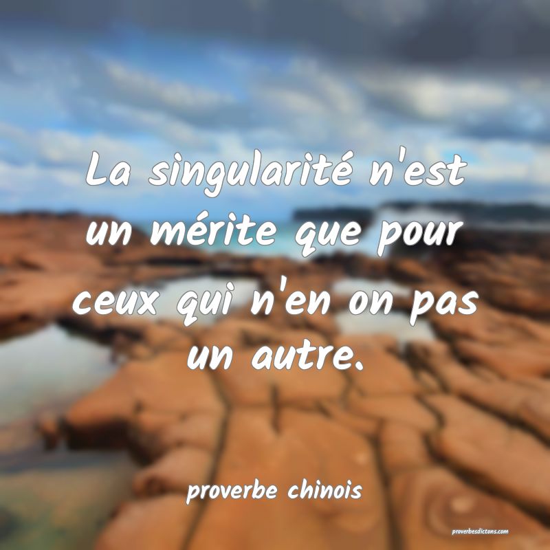  La singularité n'est un mérite que pour ceux qui n'en on pas un autre.