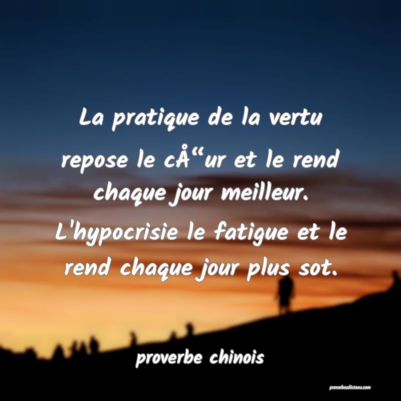  La pratique de la vertu repose le cÅ“ur et le rend chaque jour meilleur. L'hypocrisie le fatigue et le rend chaque jour plus sot.