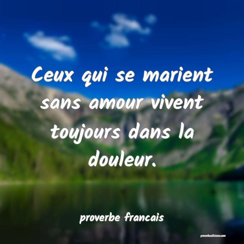  Ceux qui se marient sans amour vivent toujours dans la douleur.
