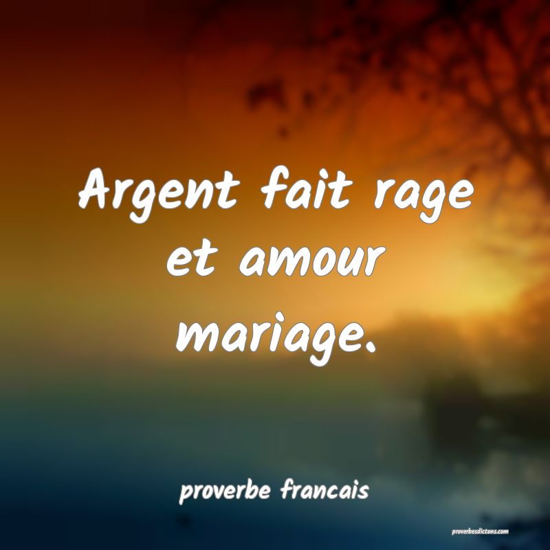  Argent fait rage et amour mariage.