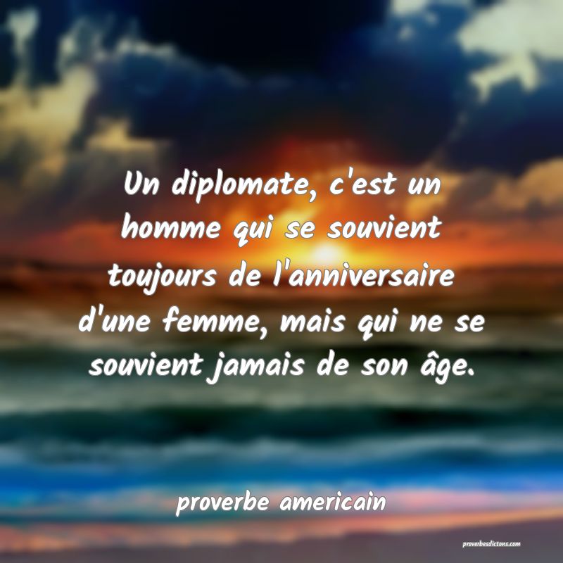  Un diplomate, c'est un homme qui se souvient toujours de l'anniversaire d'une femme, mais qui ne se souvient jamais de son âge.