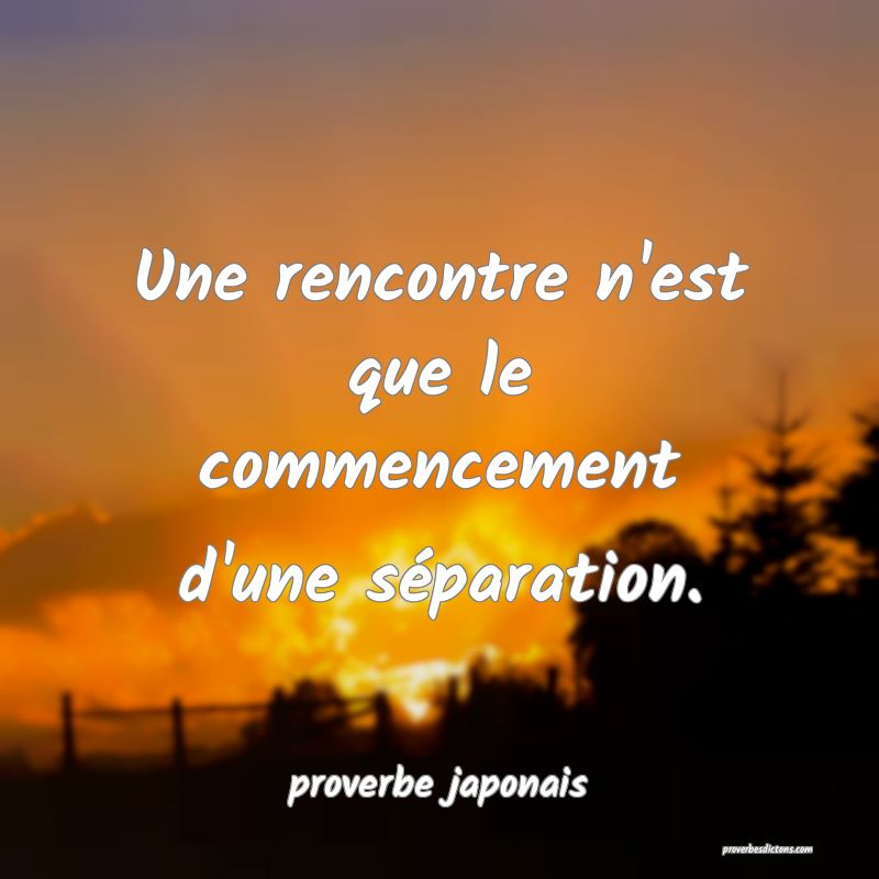  Une rencontre n'est que le commencement d'une séparation.