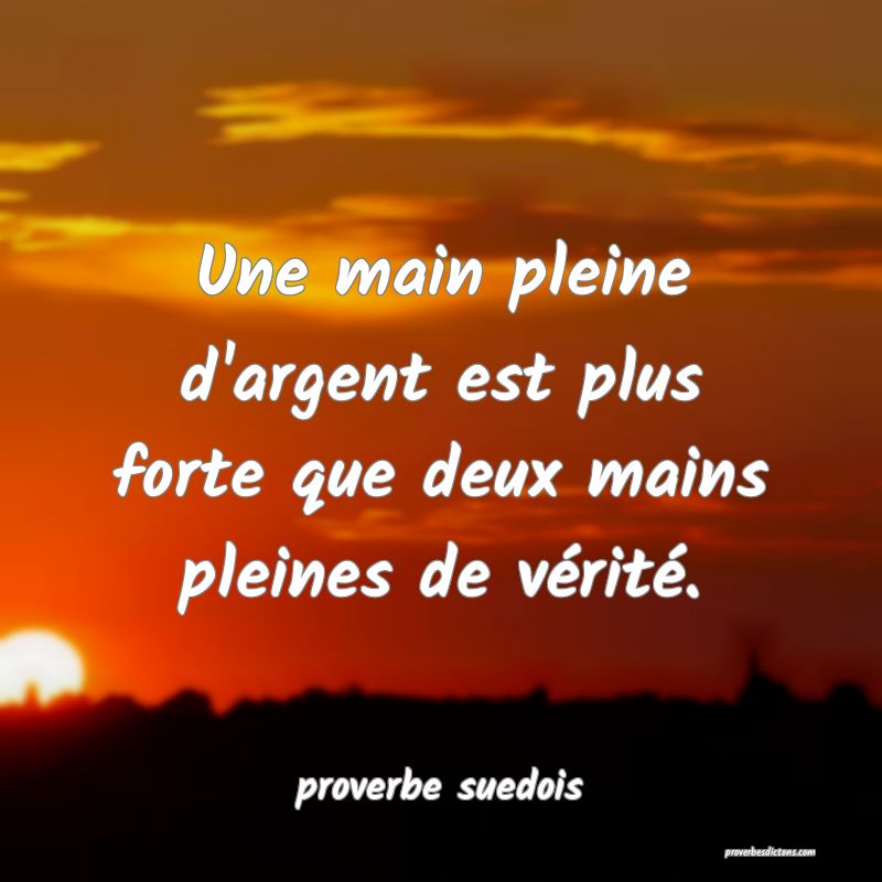  Une main pleine d'argent est plus forte que deux mains pleines de vérité.