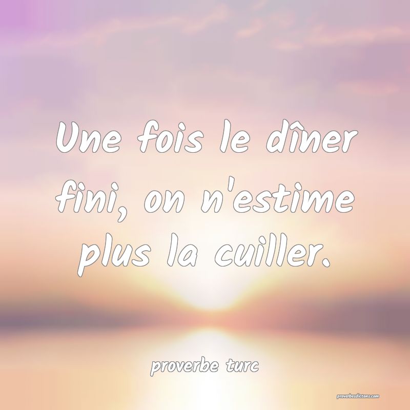  Une fois le dîner fini, on n'estime plus la cuiller.