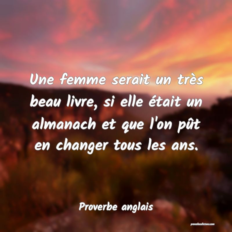  Une femme serait un très beau livre, si elle était un almanach et que l'on pût en changer tous les ans.