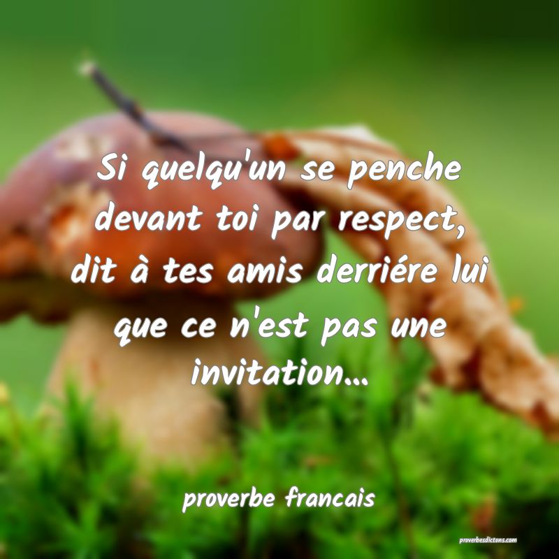  Si quelqu'un se penche devant toi par respect, dit à tes amis derriére lui que ce n'est pas une invitation...
