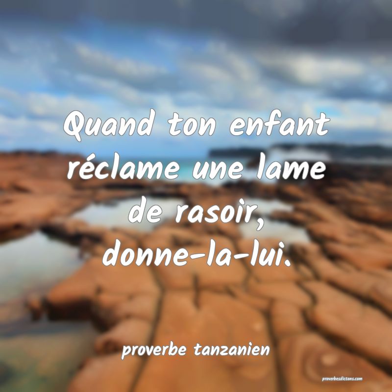  Quand ton enfant réclame une lame de rasoir, donne-la-lui.