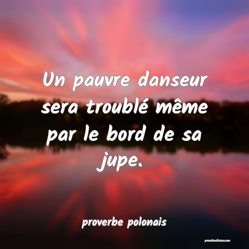  Un pauvre danseur sera troublé même par le bord de sa jupe.