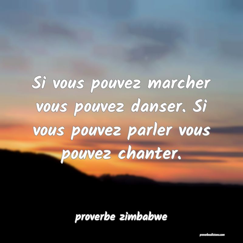  Si vous pouvez marcher vous pouvez danser. Si vous pouvez parler vous pouvez chanter.